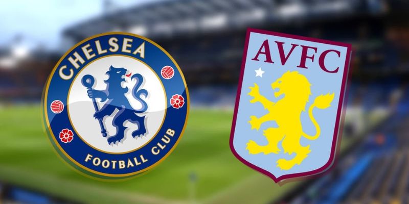 Nhận định trận đấu Chelsea vs Aston Villa